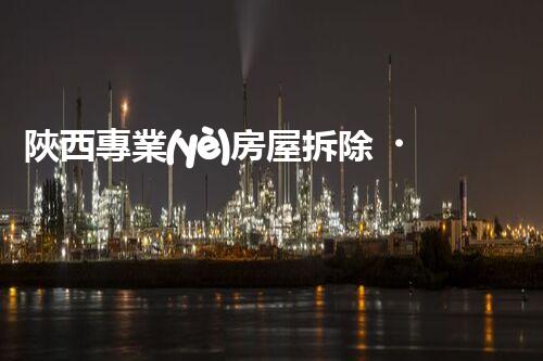 陜西專業(yè)房屋拆除，安全高效服務保障！